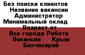 Без поиска клиентов!!! › Название вакансии ­ Администратор › Минимальный оклад ­ 25 000 › Возраст от ­ 18 - Все города Работа » Вакансии   . Крым,Бахчисарай